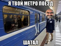 я твой метро поезд шатал