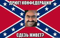 дрюг! конфедерация сдезь живет?