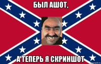 был ашот, а теперь я скриншот