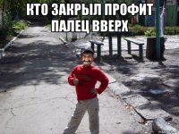 кто закрыл профит палец вверх 