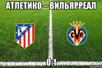 атлетико – вильярреал 0:1