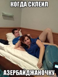 когда склеил азербайджаночку