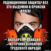 радиационная защита? все это выдумки и происки врага! наоборот, радиация – источник изобилия трудового народа!
