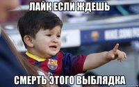 лайк если ждешь смерть этого выблядка