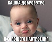 сашка доброе утро и хорошего настроения
