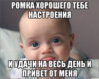 ромка хорошего тебе настроения и удачи на весь день и привет от меня