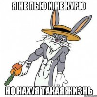 я не пью и не курю но нахуя такая жизнь