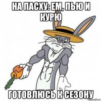 на пасху: ем, пью и курю готовлюсь к сезону