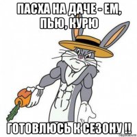пасха на даче - ем, пью, курю готовлюсь к сезону !!