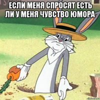 если меня спросят есть ли у меня чувство юмора 