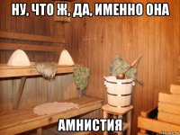 ну, что ж, да, именно она амнистия