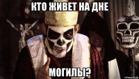кто живет на дне могилы?