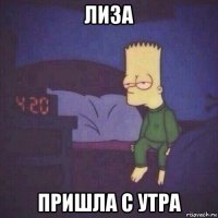 лиза пришла с утра