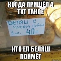 когда пришёл а тут такое кто ел беляш поймёт