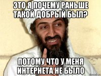 это я почему раньше такой добрый был? потому что у меня интернета не было