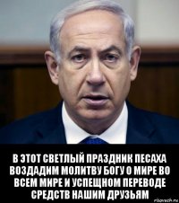  в этот светлый праздник песаха воздадим молитву богу о мире во всем мире и успещном переводе средств нашим друзьям