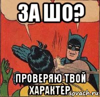 за шо? проверяю твой характер