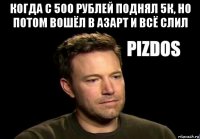 когда с 500 рублей поднял 5к, но потом вошёл в азарт и всё слил 