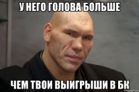 у него голова больше чем твои выигрыши в бк