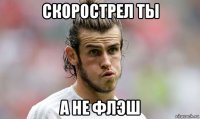 скорострел ты а не флэш
