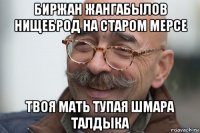 биржан жангабылов нищеброд на старом мерсе твоя мать тупая шмара талдыка