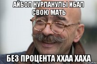 айбол нурланулы ибал свою мать без процента ххаа хаха
