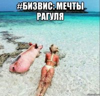 #бизвис: мечты рагуля 