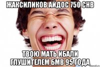 жаксиликов айдос 750 chb твою мать ибали глушителем бмв 95 года