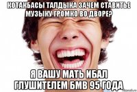 котакбасы талдыка зачем ставитье музыку громко во дворе? я вашу мать ибал глушителем бмв 95 года