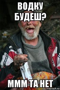 водку будеш? ммм та нет