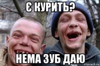є курить? нема зуб даю