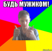 будь мужиком! 