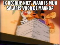 ik begrijp niet, waar is mijn salaris voor de maand? 