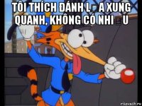 tôi thích đánh lừa xung quanh, không có nhiều 