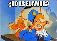 ¿no es el amor? 