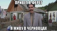 привет я ферег я живу в черновцах