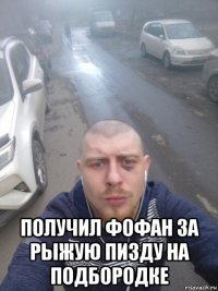  получил фофан за рыжую пизду на подбородке