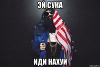 эй сука иди нахуй