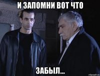 и запомни вот что забыл...