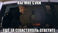 вы мне суки ещё за севастополь ответите