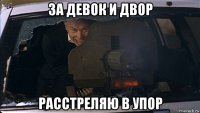за девок и двор расстреляю в упор