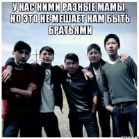 у нас ними разные мамы, но это не мешает нам быть братьями 