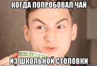 когда попробовал чай из школьной столовки