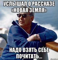услышал о рассказе «новая земля» надо взять себе почитать...