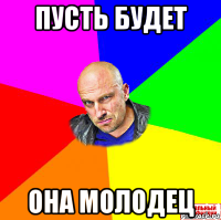 пусть будет она молодец