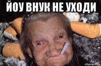йоу внук не уходи 