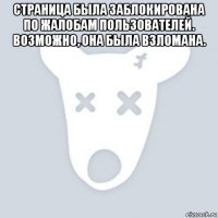 страница была заблокирована по жалобам пользователей. возможно, она была взломана. 