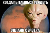 когда пытаешься увидеть онлайн сервера