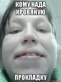 кому нада кровяную прокладку