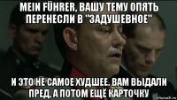 mein führer, вашу тему опять перенесли в "задушевное" и это не самое худшее. вам выдали пред, а потом ещё карточку